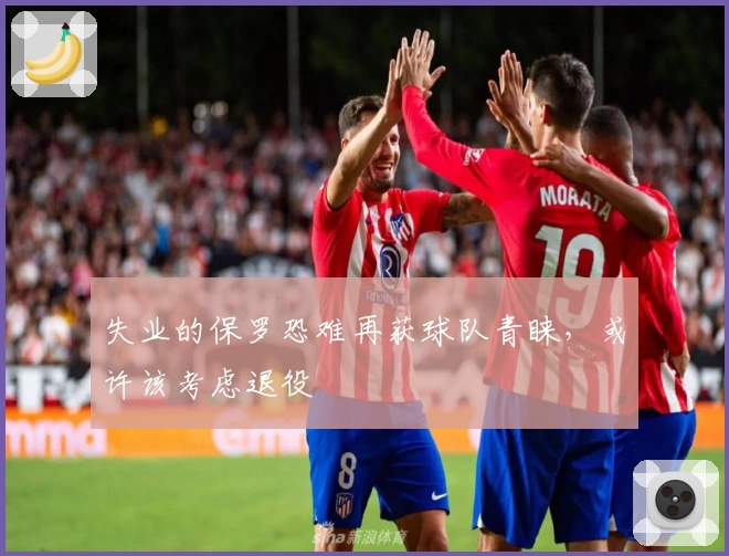 失业的保罗恐难再获球队青睐,或许该考虑退役