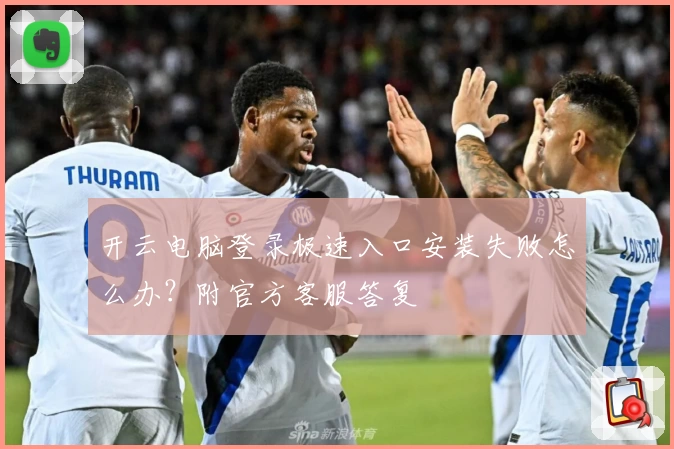 开云电脑登录极速入口安装失败怎么办？附官方客服答复