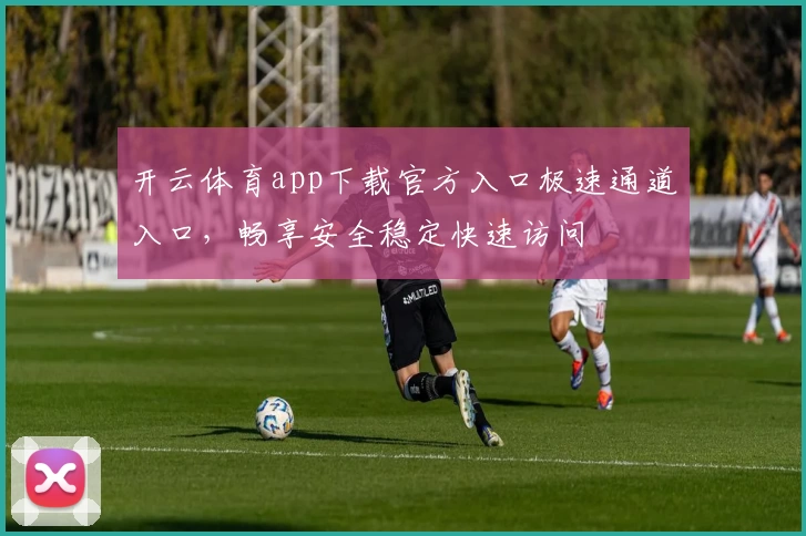 开云体育app下载官方入口极速通道入口，畅享安全稳定快速访问