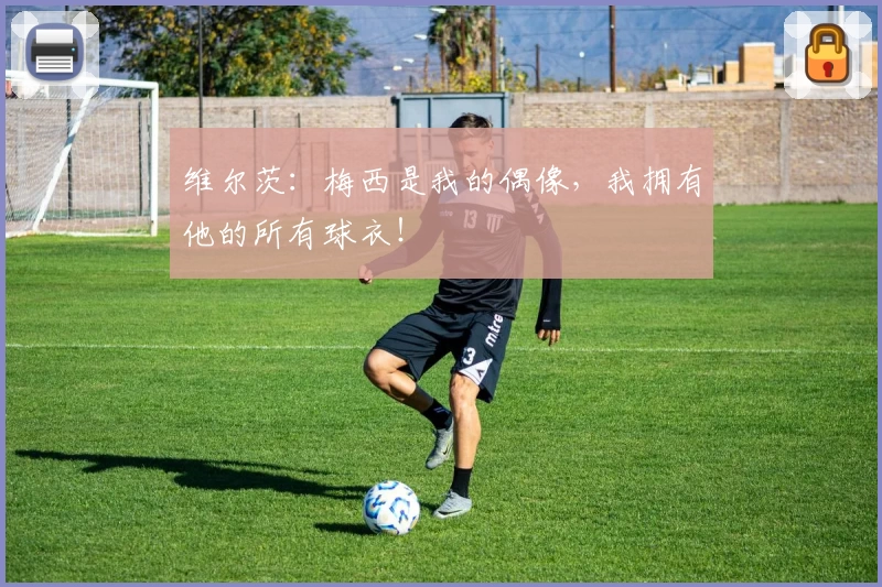 维尔茨：梅西是我的偶像，我拥有他的所有球衣！