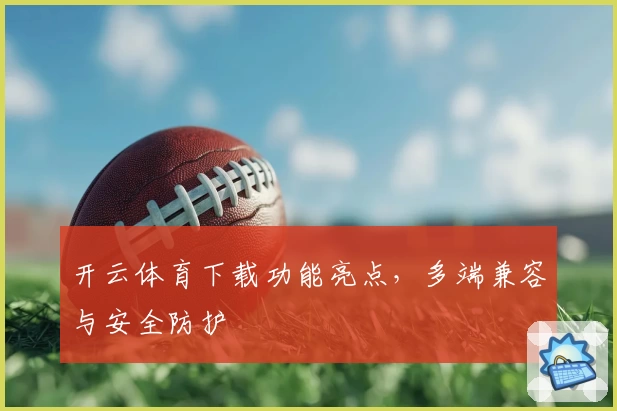 开云体育下载功能亮点，多端兼容与安全防护