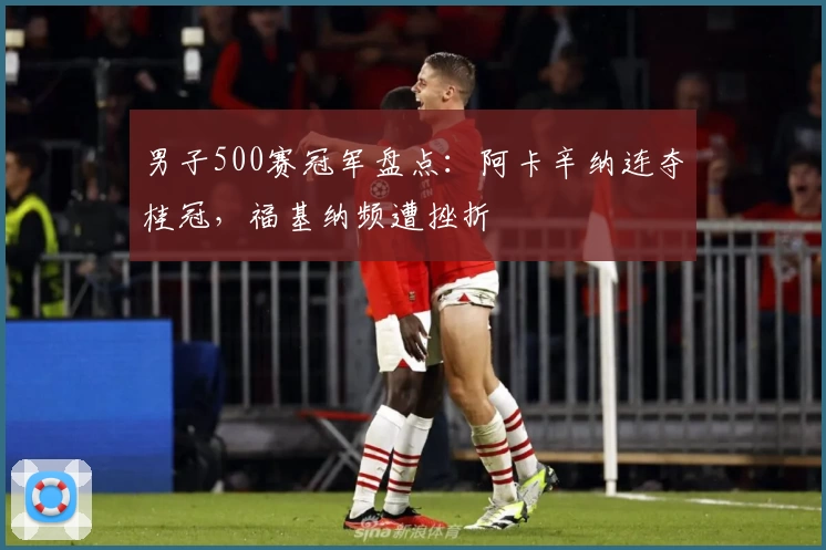 男子500赛冠军盘点：阿卡辛纳连夺桂冠，福基纳频遭挫折