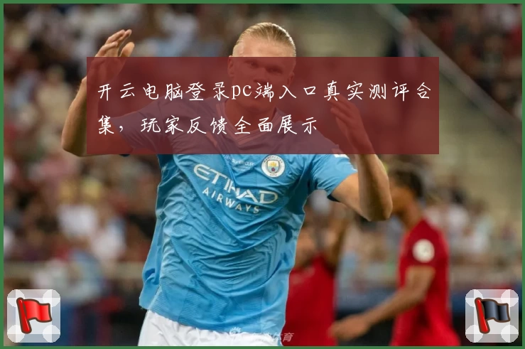 开云电脑登录pc端入口真实测评合集，玩家反馈全面展示
