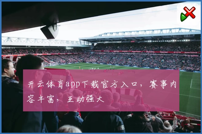 开云体育app下载官方入口，赛事内容丰富，互动强大