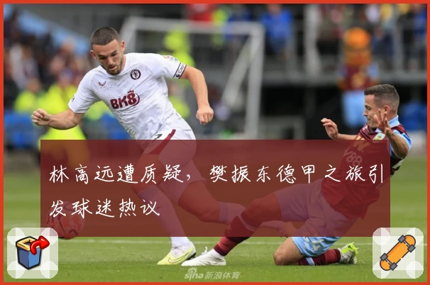 林高远遭质疑，樊振东德甲之旅引发球迷热议