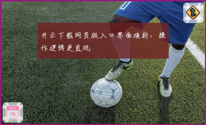 开云下载网页版入口界面焕新，操作逻辑更直观