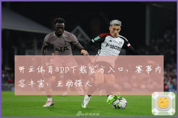 开云体育app下载官方入口，赛事内容丰富，互动强大