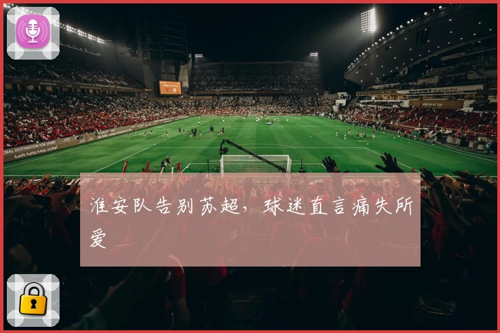 淮安队告别苏超，球迷直言痛失所爱