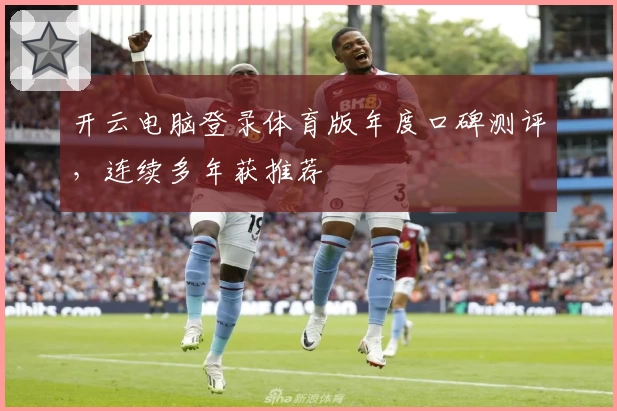 开云电脑登录体育版年度口碑测评，连续多年获推荐