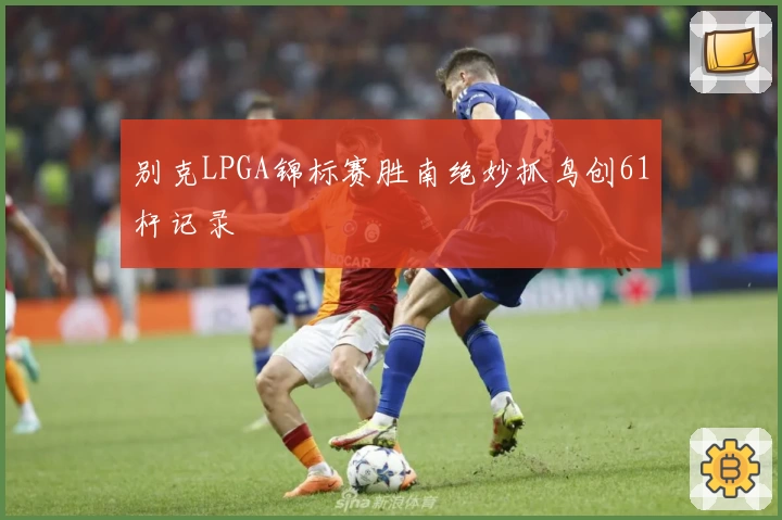 别克LPGA锦标赛胜南绝妙抓鸟创61杆记录