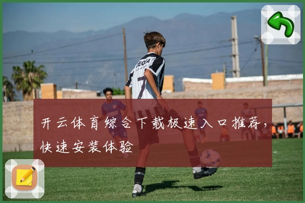 开云体育综合下载极速入口推荐，快速安装体验