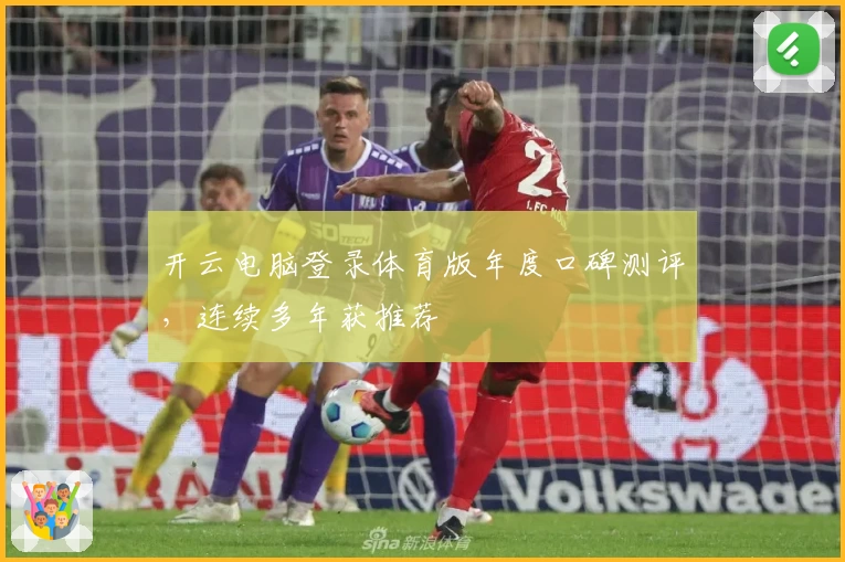 开云电脑登录体育版年度口碑测评,连续多年获推荐