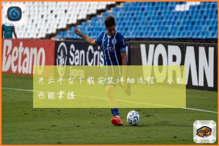 开云平台下载安装详细流程，小白也能掌握