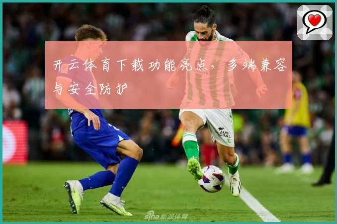 开云体育下载功能亮点，多端兼容与安全防护