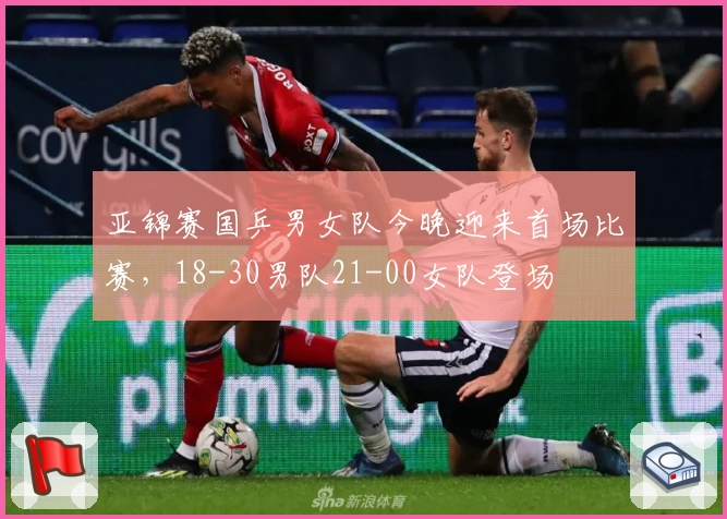亚锦赛国乒男女队今晚迎来首场比赛，18-30男队21-00女队登场