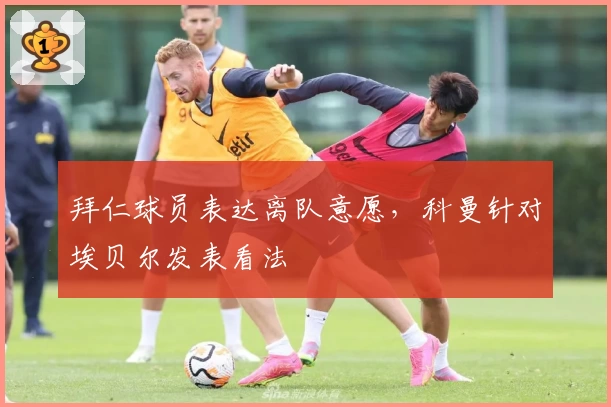 拜仁球员表达离队意愿,科曼针对埃贝尔发表看法