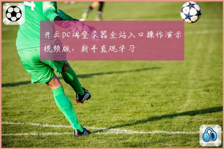 开云pc端登录器全站入口操作演示视频版，新手直观学习