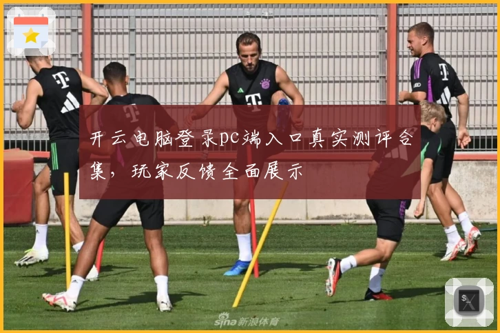 开云电脑登录pc端入口真实测评合集，玩家反馈全面展示